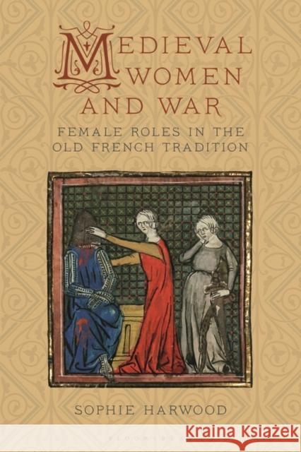 Medieval Women and War: Female Roles in the Old French Tradition Sophie Harwood 9781788315197 Bloomsbury Academic - książka