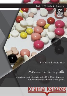 Medikamentenlogistik: Umsetzungsmöglichkeiten des Unit-Dose-Konzepts zur patientenindividuellen Versorgung Lausmann, Barbara 9783954852253 Igel Verlag Gmbh - książka