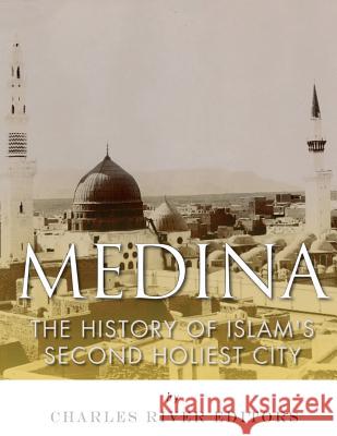 Medina: The History of Islam's Second Holiest City Charles River Editors                    Jesse Harasta 9781983753381 Createspace Independent Publishing Platform - książka