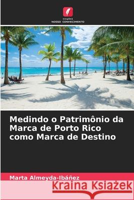Medindo o Patrimônio da Marca de Porto Rico como Marca de Destino Marta Almeyda-Ibáñez 9786204169637 Edicoes Nosso Conhecimento - książka