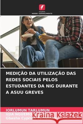 MEDIÇÃO DA UTILIZAÇÃO DAS REDES SOCIAIS PELOS ESTUDANTES DA NIG DURANTE A ASUU GREVES Tarlumun, Iorlumun, NGUEMO ESTHER, UJIA, Cyprian Terhemba, Gbasha 9786208809744 Edições Nosso Conhecimento - książka