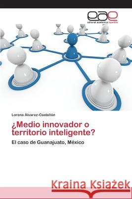 ¿Medio innovador o territorio inteligente? Álvarez-Castañón Lorena 9783659098260 Editorial Academica Espanola - książka