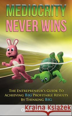 Mediocrity Never Wins: The Entrepreneur's Guide To Achieving Big Profitable Results By Thinking Big Johnson, Omar 9781494938338 Createspace - książka