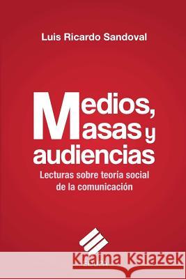 Medios, masas y audiencias: lecturas sobre teoría social de la comunicación Sandoval, Luis Ricardo 9789871937288 Edupa - książka