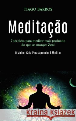 Meditação: 7 técnicas para meditar mais profundo do que os monges zen! (O melhor guia para aprender a meditar) Barros, Tiago 9781989837313 Daniel Heath - książka