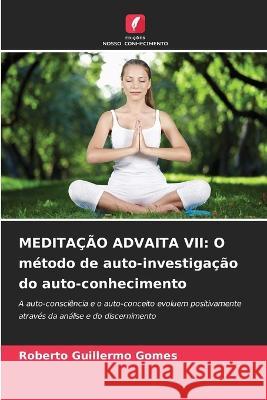 Meditacao Advaita VII: O metodo de auto-investigacao do auto-conhecimento Roberto Guillermo Gomes   9786206106814 Edicoes Nosso Conhecimento - książka