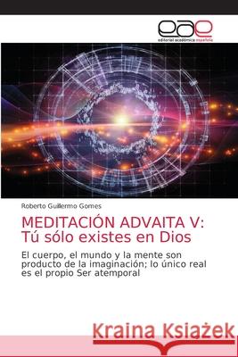 Meditación Advaita V: Tú sólo existes en Dios Gomes, Roberto Guillermo 9786203586237 Editorial Academica Espanola - książka