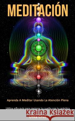 Meditación: Aprenda a meditar usando la atención plena (Utiliza esta guía para mejorar tu sueño con tu práctica) Cruz, Utka 9781989808481 Daniel Heath - książka