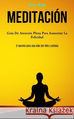 Meditación: Guía de atención plena para aumentar la felicidad (El secreto para una vida zen feliz y exitosa) Rojo, Pirro 9781989808498 Daniel Heath - książka