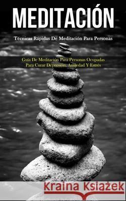 Meditación: Técnicas rápidas de meditación para personas (Guía de meditación para personas ocupadas para curar depresión, ansiedad Alba, Iwan 9781989808412 Daniel Heath - książka