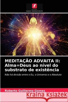 Meditação Advaita II: Alma=Deus ao nível do substrato de existência Roberto Guillermo Gomes 9786203326307 Edicoes Nosso Conhecimento - książka