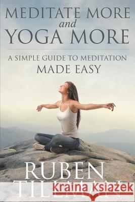 Meditate More and Yoga More: A Simple Guide to Meditation Made Easy. Ruben Tillman 9781680322460 Speedy Publishing LLC - książka