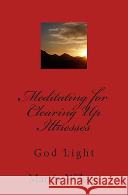 Meditating for Clearing Up Illnesses: God Light Marcia Wilson 9781500137373 Createspace Independent Publishing Platform - książka
