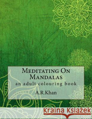 Meditating On Mandalas: an adult colouring book Khan, A. R. 9781541120372 Createspace Independent Publishing Platform - książka