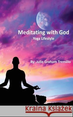 Meditating with God: Yoga Lifestyle Julie Graham Tremillo 9781540594365 Createspace Independent Publishing Platform - książka
