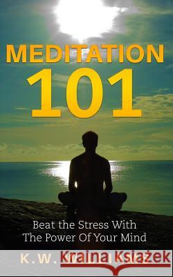 Meditation 101: Beat The Stress With The Power Of Your Mind Williams, K. W. 9781544648644 Createspace Independent Publishing Platform - książka