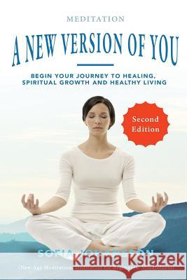 Meditation: A New Version of You: Begin Your Journey to Healing, Spiritual Growth and Healthy Living Sofia Johansson 9781537341088 Createspace Independent Publishing Platform - książka