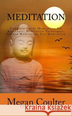 Meditation: Complete Guide Meditation For Beginners, Meditation Techniques, Guided Meditation, Zen Meditation Megan Coulter 9781517582517 Createspace Independent Publishing Platform - książka