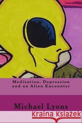 Meditation, Depression and an Alien Encounter Michael Lyons Michael Lyons 9781494738136 Createspace - książka