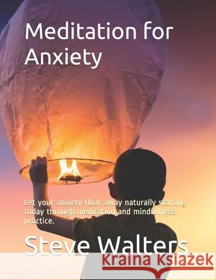 Meditation for Anxiety: Let your anxiety float away naturally starting today through meditation and mindfulness practice. Steve Walters 9781087429618 Independently Published - książka