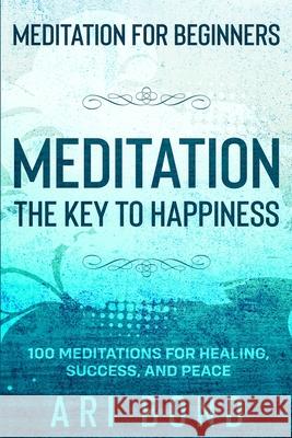 Meditation For Beginners: MEDITATION THE KEY TO HAPPINESS - 100 Meditations for Healing, Success, and Peace Ari Bond 9789814952187 Jw Choices - książka