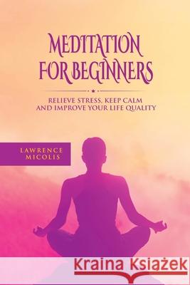Meditation For Beginners: Relieve Stress, Keep Calm and Improve Your Life Quality Lawrence Micolis 9781801490832 17 Books Publishing - książka