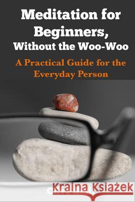 Meditation for Beginners, Without the Woo-Woo: A Beginners Guide for the Everyday Person Clive Smit Steve Johnson 9780473338237 Mksel Press - książka
