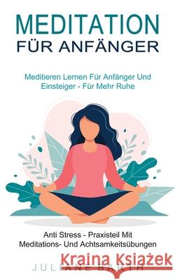 Meditation Für Anfänger: Meditieren Lernen Für Anfänger Und Einsteiger - Für Mehr Ruhe (Anti Stress - Praxisteil Mit Meditations- Und Achtsamkeitsübungen) Juliane Barth 9781990084966 Knowledge Icons - książka