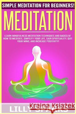 Meditation: Simple Meditation For Beginners! Learn Mindfulness Meditation Techniques And Basics Of How To Meditate, Simplify Your Sparks, Lilly 9781518740534 Createspace - książka