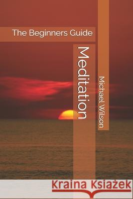 Meditation: The Beginners Guide Michael Wilson 9798706752927 Independently Published - książka