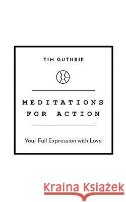 Meditations for Action: Your Full Expression with Love Tim Guthrie 9781504310918 Balboa Press Australia - książka