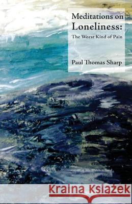 Meditations on Loneliness: The Worst Kind of Pain Paul Thomas Sharp 9781481021227 Createspace Independent Publishing Platform - książka