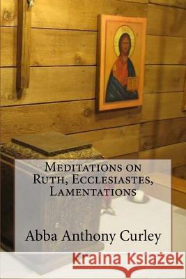 Meditations on Ruth, Ecclesiastes, Lamentations Abba Anthony Curley 9781548871703 Createspace Independent Publishing Platform - książka