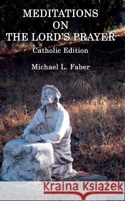 Meditations on the Lord's Prayer: Catholic Edition Michael L. Faber Ann Ostini Londa Faber 9781940781181 Elk Grove Publications - książka