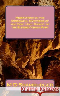 Meditations on the Sorrowful Mysteries of the Most Holy Rosary of the Blessed Virgin Mary M. D. Shamburger 9781516928262 Createspace - książka