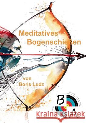 Meditatives Bogenschießen Ludz, Boris 9783748130703 Books on Demand - książka