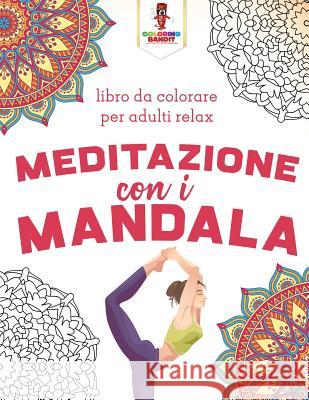 Meditazione Con I Mandala: Libro Da Colorare Per Adulti Relax Coloring Bandit 9780228210863 Coloring Bandit - książka