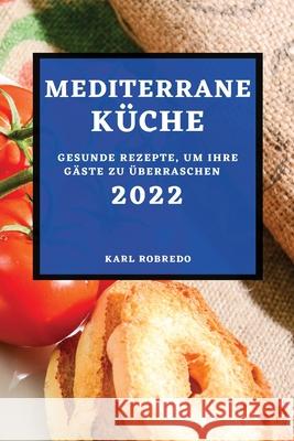 Mediterrane Küche 2022: Gesunde Rezepte, Um Ihre Gäste Zu Überraschen Robredo, Karl 9781804502501 Karl Robredo - książka
