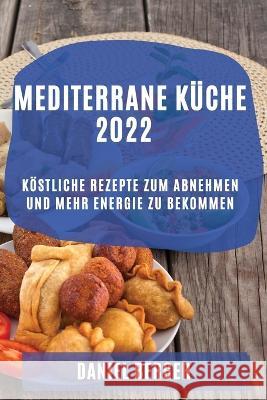 Mediterrane Küche 2022: Köstliche Rezepte Zum Abnehmen Und Mehr Energie Zu Bekommen Berger, Daniel 9781804509548 Daniel Berger - książka