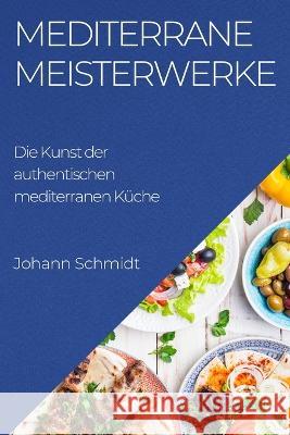 Mediterrane Meisterwerke: Die Kunst der authentischen mediterranen Kuche Johann Schmidt   9781835192900 Johann Schmidt - książka