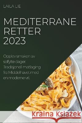 Mediterrane retter 2023: Opplev smaken av solfylte dager. Tradisjonell matlaging fra Middelhavet med en moderne vri. Laila Lie 9781837524808 Laila Lie - książka