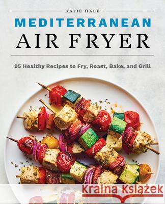 Mediterranean Air Fryer: 95 Healthy Recipes to Fry, Roast, Bake, and Grill Katie Hale 9781647397432 Rockridge Press - książka