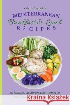 Mediterranean Breakfast & Lunch Recipes: 50 Delicious Mediterranean Recipes for Your Healthy Breakfasts & Lunches Valerie Reynolds 9781802698930 Valerie Reynolds - książka