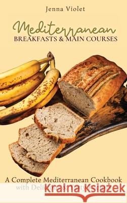 Mediterranean Breakfasts & Main Courses: A Complete Mediterranean Cookbook with Delicious & Tasty Recipes Jenna Violet 9781802696356 Jenna Violet - książka