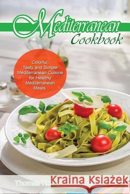 Mediterranean Cook Book: Colorful, Tasty and Simple Mediterranean Cuisine for Healthy Mediterranean Meals Thomas Kelley 9781514837993 Createspace - książka