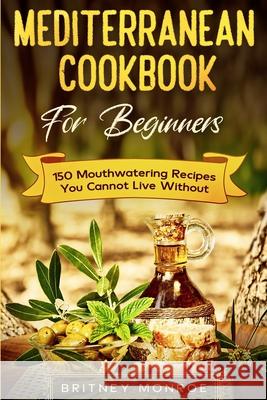 Mediterranean Cookbook For Beginners: 150 Mouthwatering Recipes You Cannot Live Without Britney Monroe 9789814952194 Jw Choices - książka