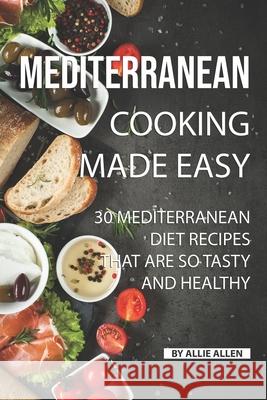 Mediterranean Cooking Made Easy: 30 Mediterranean Diet Recipes That are so Tasty and Healthy Allie Allen 9781688477599 Independently Published - książka