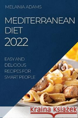 Mediterranean Diet 2022: Easy and Delicious Recipes for Smart People Melania Adams   9781804509401 Melania Adams - książka