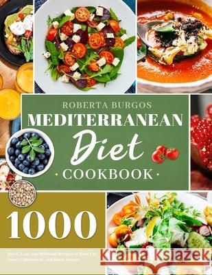 Mediterranean Diet Cookbook: 1000 Quick, Easy and Perfectly Portioned Recipes for Healthy Eating Roberta Burgos 9781801210126 Esteban McCarter - książka