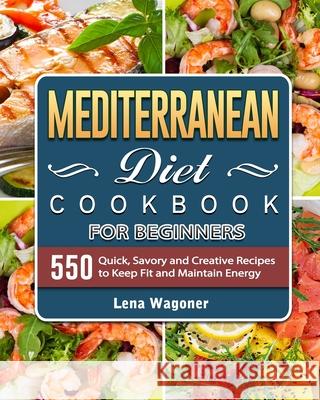 Mediterranean Diet Cookbook For Beginners: 500 Quick, Savory and Creative Recipes to Keep Fit and Maintain Energy Wagoner, Lena 9781801669764 Liam Sandler - książka